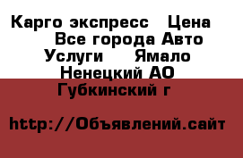 Карго экспресс › Цена ­ 100 - Все города Авто » Услуги   . Ямало-Ненецкий АО,Губкинский г.